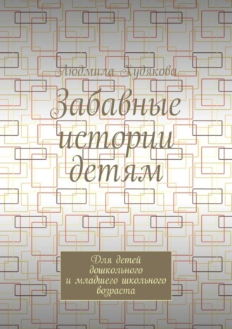 . Забавные истории детям. Для детей дошкольного и младшего школьного возраста