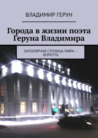 . Города в жизни поэта Геруна Владимира. Заполярная столица мира – Воркута