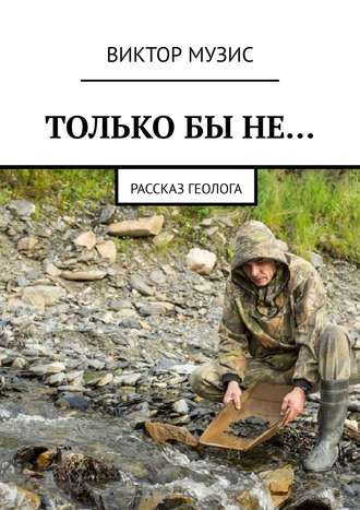 . ТОЛЬКО БЫ НЕ… Рассказ геолога