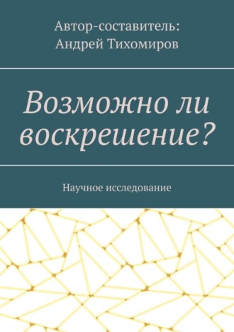 Андрей Тихомиров. Возможно ли воскрешение? Научное исследование