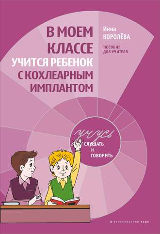 И. В. Королева. В моем классе учится ребенок с кохлеарным имплантом. Пособие для учителя