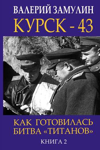 . Курск-43. Как готовилась битва «титанов». Книга 2