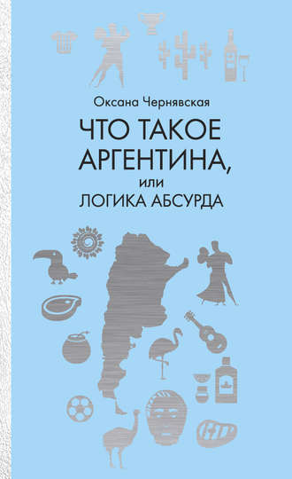 Оксана Чернявская. Что такое Аргентина, или Логика абсурда