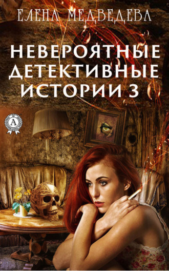 Елена Медведева. Невероятные детективные истории – 3