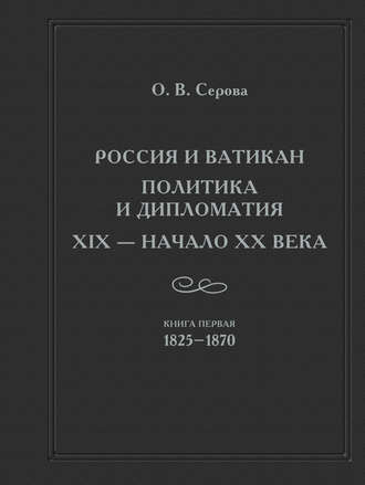 Ольга Серова. Россия и Ватикан. Политика и дипломатия. XIX – начало XX века. Кн. 1. 1825-1870