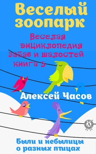 . Веселая энциклопедия забав и шалостей. Веселый зоопарк. Веселая энциклопедия забав и шалостей. Были и небылицы о разных птицах
