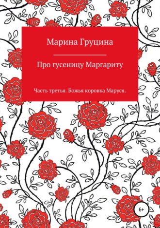 Марина Рудольфовна Груцина. Про гусеницу Маргариту. Часть третья. Божья коровка Маруся