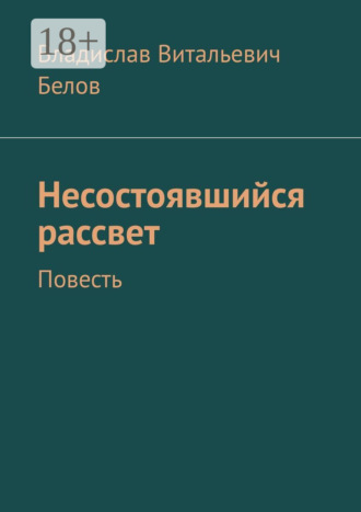 Владислав Витальевич Белов. Несостоявшийся рассвет. Повесть