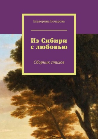 Екатерина Бочарова. Из Сибири с любовью. Сборник стихов
