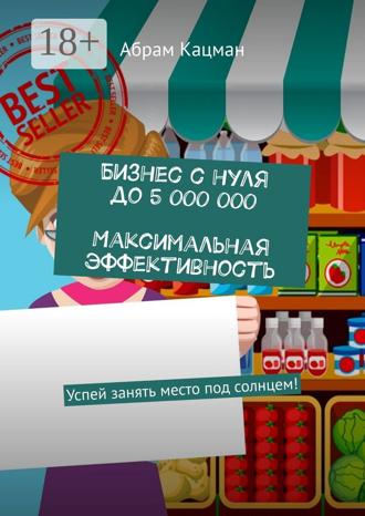 . Бизнес с нуля до 5 000 000. Максимальная эффективность. Успей занять место под солнцем!