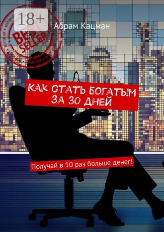 . Как стать богатым за 30 дней. Получай в 10 раз больше денег!