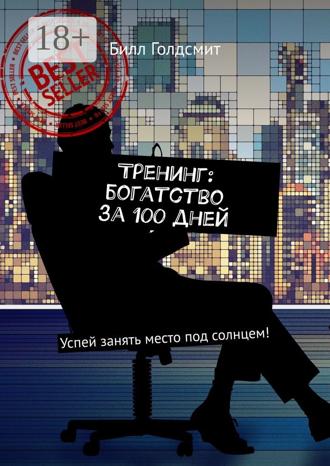 Билл Голдсмит. Тренинг: богатство за 100 дней. Успей занять место под солнцем!