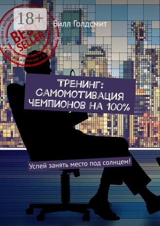 Билл Голдсмит. Тренинг: Самомотивация чемпионов на 100%. Успей занять место под солнцем!