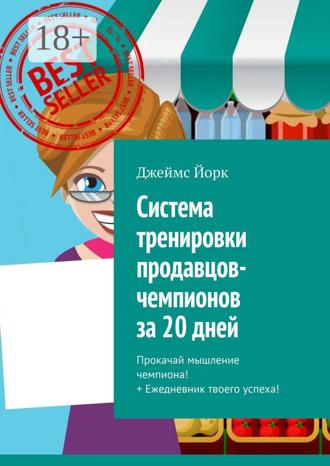 Джеймс Йорк. Система тренировки продавцов-чемпионов за 20 дней. Прокачай мышление чемпиона! + Ежедневник твоего успеха!