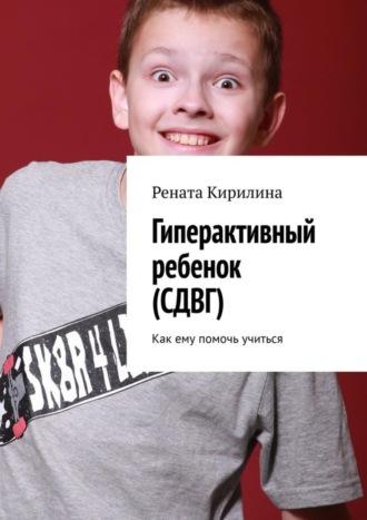 . Гиперактивный ребенок (СДВГ). Как ему помочь учиться