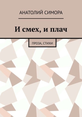 Анатолий Артемович Симора. И смех, и плач. Проза, стихи