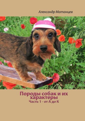 Александр Матанцев. Породы собак и их характеры. Часть 1 – от А до К