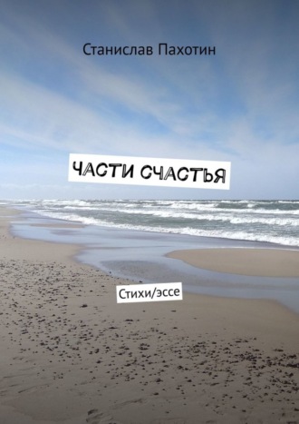 . Части счастья. Стихи/эссе
