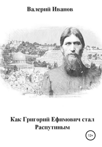 . Как Григорий Ефимович стал Распутиным