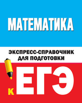 . Математика. Экспресс-справочник для подготовки к ЕГЭ