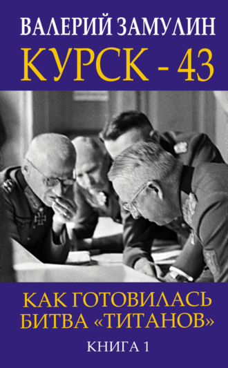 . Курск-43. Как готовилась битва «титанов». Книга 1
