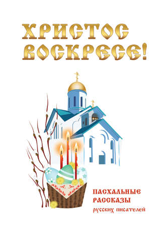 . Христос Воскресе! Пасхальные рассказы русских писателей