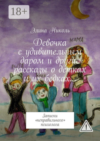 Элина Николь. Девочка с удивительным даром и другие рассказы о детках и их бедках… Записки «неправильного» психолога