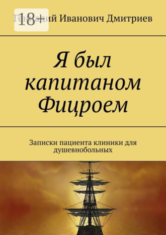 Геннадий Иванович Дмитриев. Я был капитаном Фицроем. Записки пациента клиники для душевнобольных