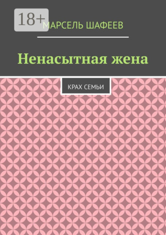 Марсель Шафеев. Ненасытная жена. Крах семьи