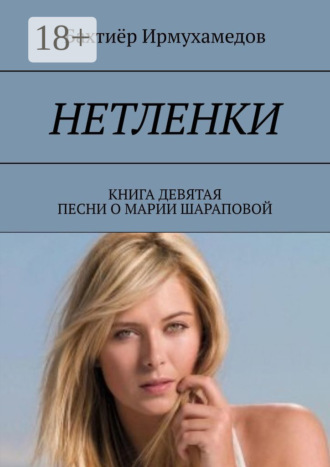 Бахтиёр Ирмухамедов. Нетленки. Книга девятая. Песни о Марии Шараповой