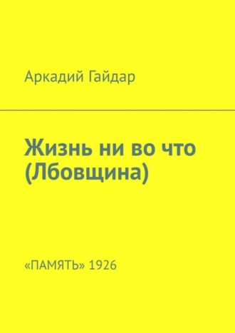 Аркадий Гайдар. Жизнь ни во что (Лбовщина). «Память» 1926