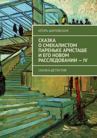 Игорь Дасиевич Шиповских. Сказка о смекалистом пареньке Аристаше и его новом расследовании – IV. Сказка-детектив