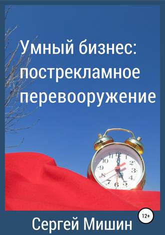 Сергей Алексеевич Мишин. Умный бизнес: пострекламное перевооружение