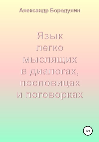 Александр Иванович Бородулин. Язык легко мыслящих в диалогах, пословицах и поговорках