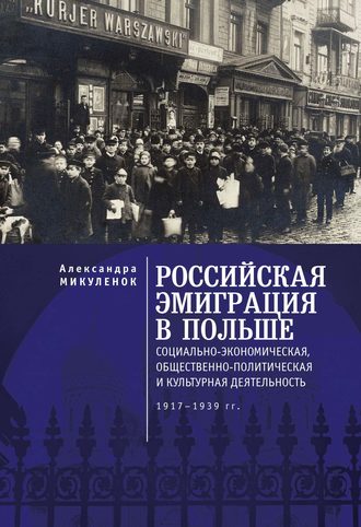 А. А. Микуленок. Российская эмиграция в Польше. Социально-экономическая, общественно-политическая и культурная деятельность (1917 – 1939 гг.)