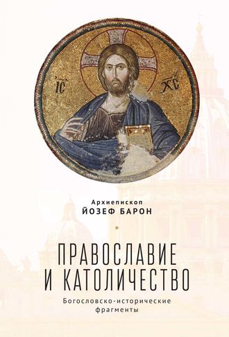 . Православие и католичество. Богословско-исторические фрагменты
