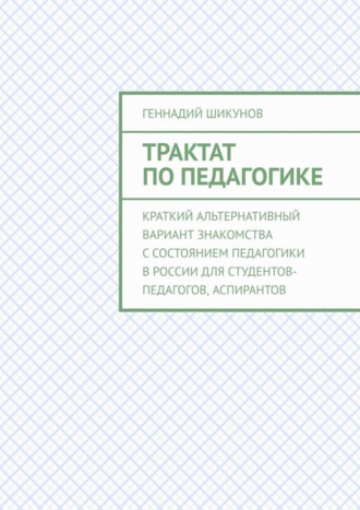 . Трактат по педагогике. Краткий альтернативный вариант знакомства с состоянием педагогики в России для студентов-педагогов, аспирантов