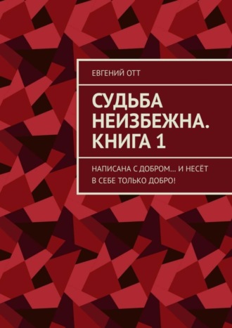 . Судьба неизбежна. Книга 1. Написана с добром… и несёт в себе только добро!