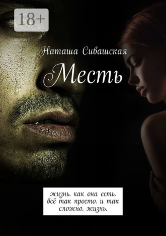 Наташа Сивашская. Месть. Жизнь. Как она есть. Всё так просто. И так сложно. Жизнь.