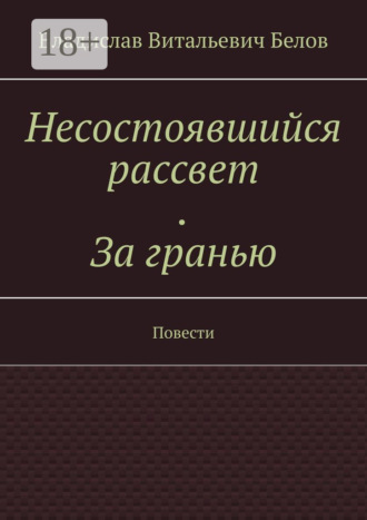 Владислав Витальевич Белов. Несостоявшийся рассвет. За гранью. Повести