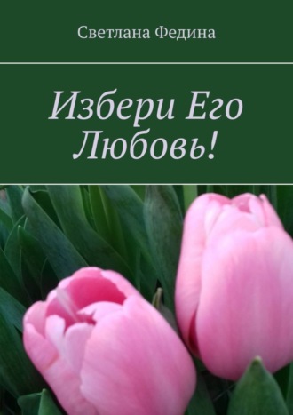 Светлана Федина. Избери Его Любовь!