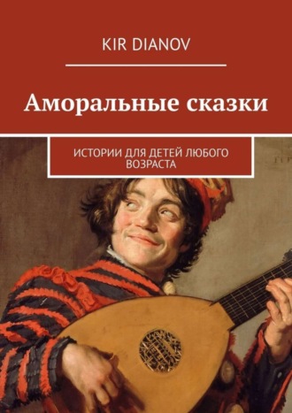 Kir Dianov. Аморальные сказки. Истории для детей любого возраста