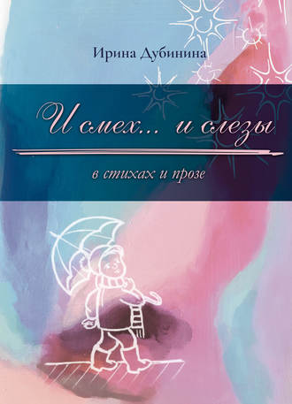 Ирина Дубинина. И смех… и слезы в стихах и прозе