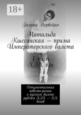 Галина Вервейко. Матильда Кшесинская – прима Императорского балета 1 том XIX век. Документальная повесть-роман о русском балете рубежа XIX—XX веков