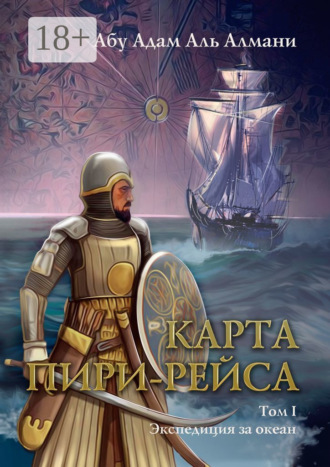 Абу Адам Аль Алмани. Карта Пири Рейса. Том 1. Экспедиция за океан