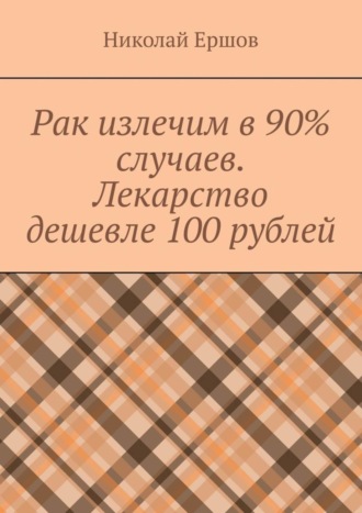 Николай Николаевич Ершов. Рак излечим в 90% случаев. Лекарство дешевле 100 рублей