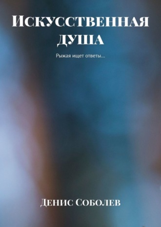 Денис Соболев. Искусственная душа. Рыжая ищет ответы…