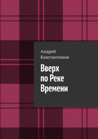Андрей Константинов. Вверх по Реке Времени