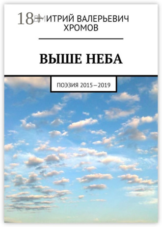 Дмитрий Валерьевич Хромов. Выше неба. Поэзия 2015—2019