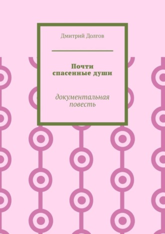 Дмитрий Долгов. Почти спасенные души. Документальная повесть